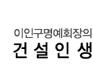 이인구명예회장의건설인생