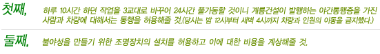 첫째 하루10시간하던작업을3교대로바꾸어24시간풀가동할것이니계룡건설이발행하는야간통행증을가진사람과차량에대해서는통행을허용해줄것.(당시는밤12시부터새벽4시까지차량과인원의이동을금지했다.)둘째 불야성을만들기위한조명장치의설치를허용하고이에대한비용을계상해줄것.