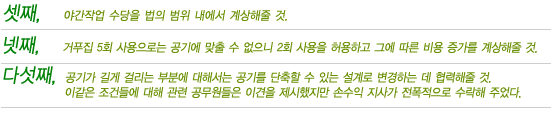 섯째,야간작업수당을법의범위내에서계상해줄것.넷째,거푸집5회사용으로는공기에맞출수없으니2회사용을허용하고그에따른비용증가를계상해줄것.다섯째,공기가길게걸리는부분에대해서는공기를단축할수있는설계로변경하는데협력해줄것.이같은조건들에대해관련공무원들은이견을제시했지만손수익지사가전폭적으로수락해주었다.